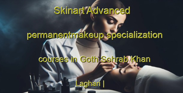 Skinart Advanced permanentmakeup specialization courses in Goth Sohrab Khan Laghari | PermanentmakeupTraining | PermanentmakeupClasses | SkinartTraining-Pakistan